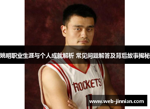 姚明职业生涯与个人成就解析 常见问题解答及背后故事揭秘