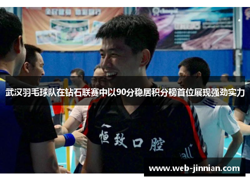 武汉羽毛球队在钻石联赛中以90分稳居积分榜首位展现强劲实力