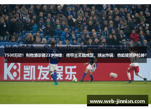 7500万欧！利物浦豪赌23岁神锋：德甲三叉戟成型，球迷炸锅：他能接班萨拉赫？