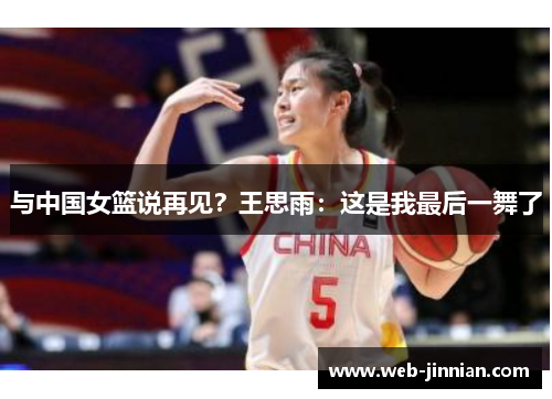与中国女篮说再见？王思雨：这是我最后一舞了