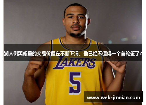 湖人侧翼新星的交易价值在不断下滑，他已经不值得一个首轮签了？