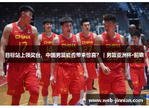 目标站上领奖台，中国男篮能否带来惊喜？｜男篮亚洲杯·前瞻