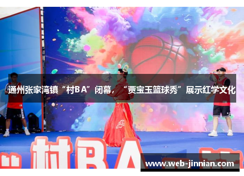 通州张家湾镇“村BA”闭幕，“贾宝玉篮球秀”展示红学文化
